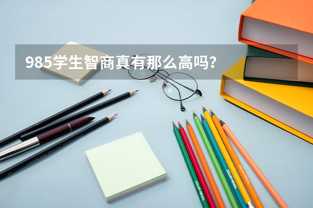 985学生智商真有那么高吗？