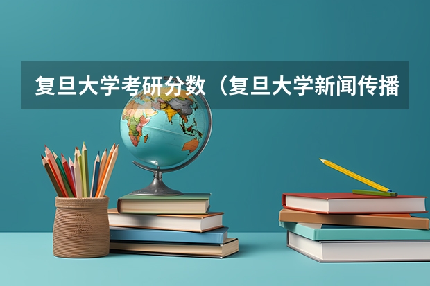 复旦大学考研分数（复旦大学新闻传播学考研报考条件）