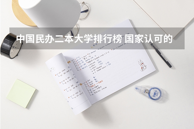中国民办二本大学排行榜 国家认可的民办二本大学排名？