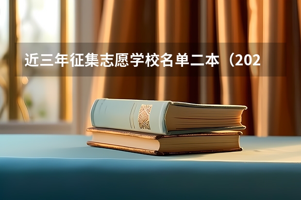 近三年征集志愿学校名单二本（2023二本征集志愿院校名单）