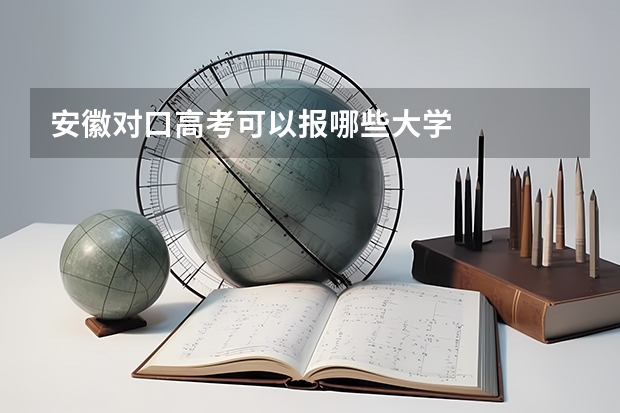 安徽对口高考可以报哪些大学