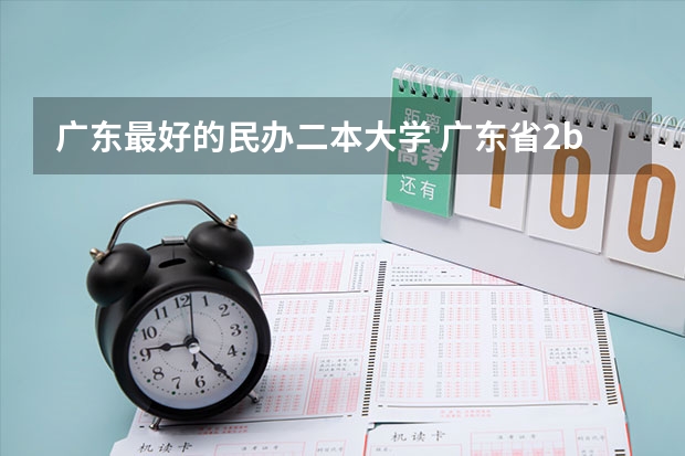 广东最好的民办二本大学 广东省2b大学排名(广东2b大学排行榜)