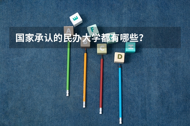 国家承认的民办大学都有哪些？