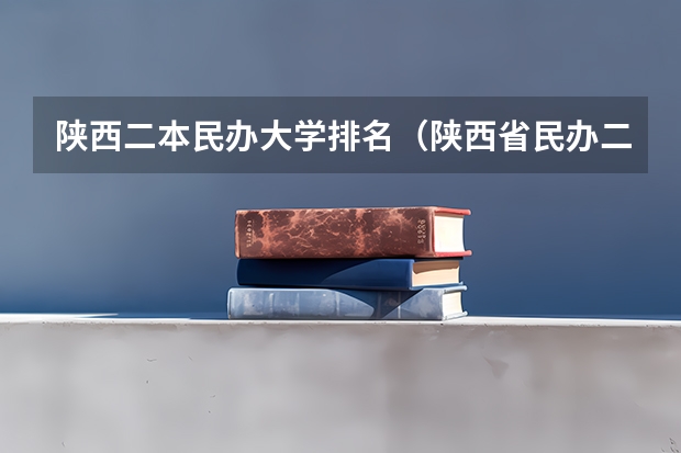 陕西二本民办大学排名（陕西省民办二本大学排名及分数线）