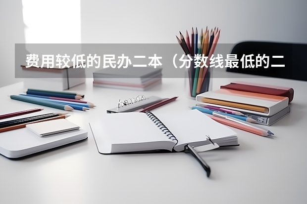 费用较低的民办二本（分数线最低的二本大学）