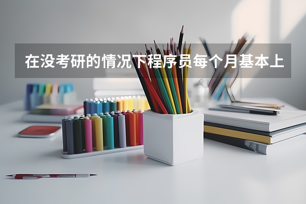 在没考研的情况下程序员每个月基本上工资多少？