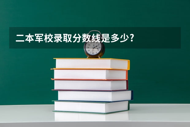 二本军校录取分数线是多少?