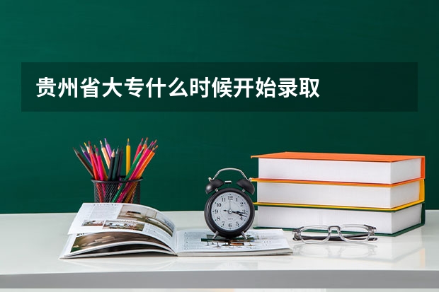 贵州省大专什么时候开始录取