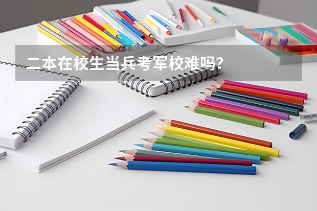 二本在校生当兵考军校难吗？