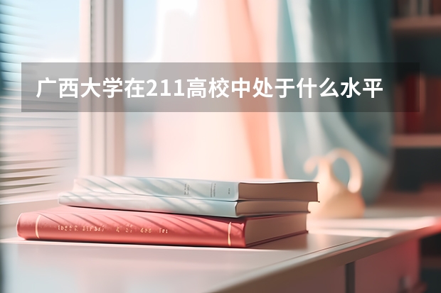 广西大学在211高校中处于什么水平？