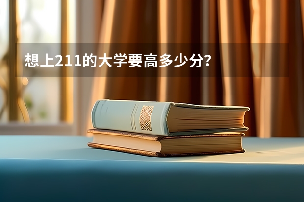 想上211的大学要高多少分？