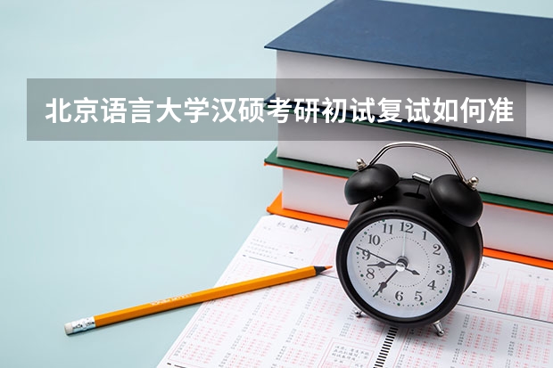北京语言大学汉硕考研初试复试如何准备