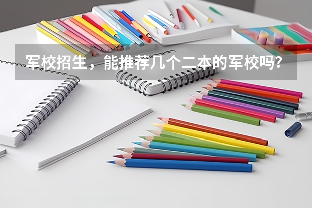 军校招生，能推荐几个二本的军校吗？还有上军校要什么条件，我眼睛近视，一般军校出来以后再部队服役