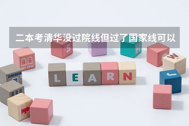 二本考清华没过院线但过了国家线可以调剂到好学校吗