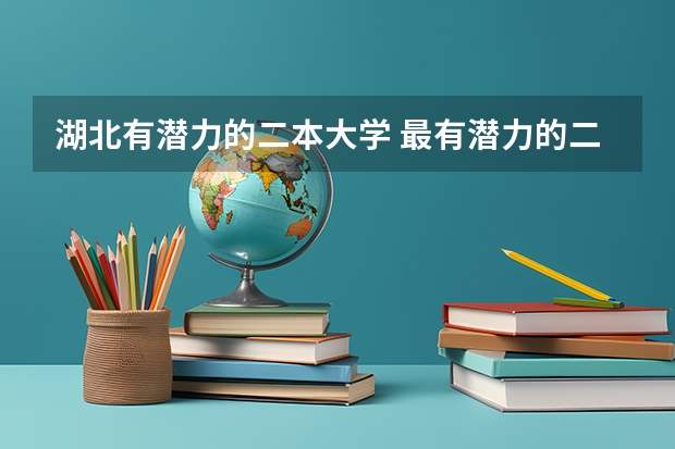 湖北有潜力的二本大学 最有潜力的二本大学