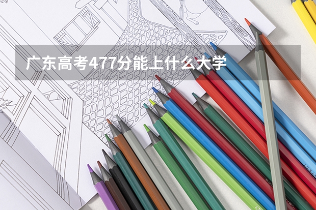 广东高考477分能上什么大学