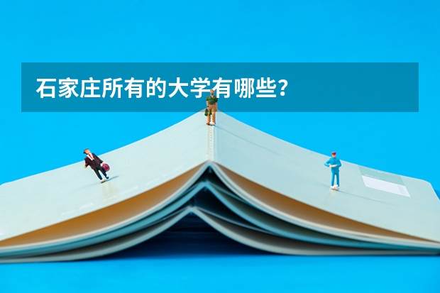 石家庄所有的大学有哪些？