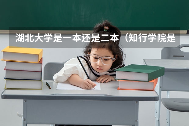 湖北大学是一本还是二本（知行学院是二本还是三本）