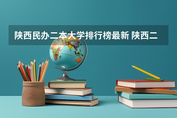 陕西民办二本大学排行榜最新 陕西二本大学排名