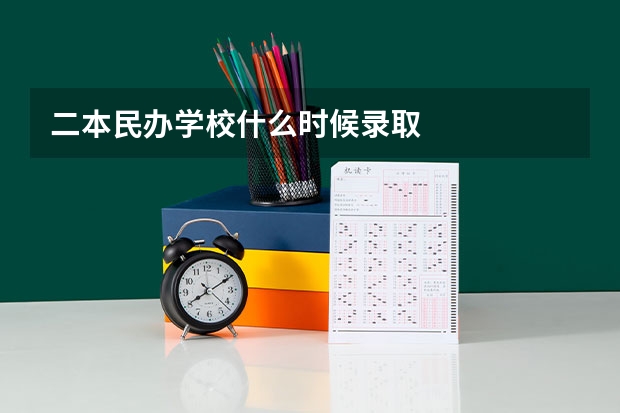 二本民办学校什么时候录取