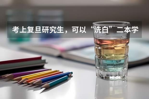考上复旦研究生，可以“洗白”二本学历吗？为什么？