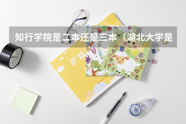 知行学院是二本还是三本（湖北大学是一本还是二本）