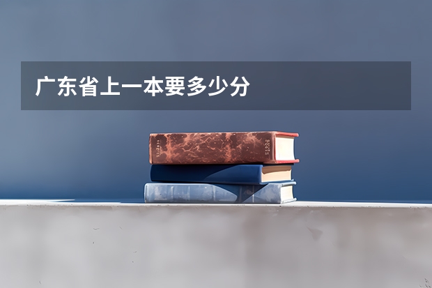 广东省上一本要多少分