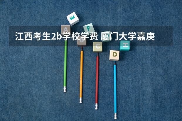 江西考生2b学校学费 厦门大学嘉庚学院学费