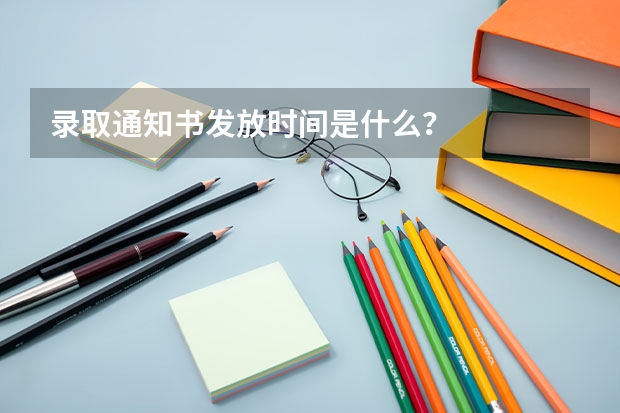 录取通知书发放时间是什么？
