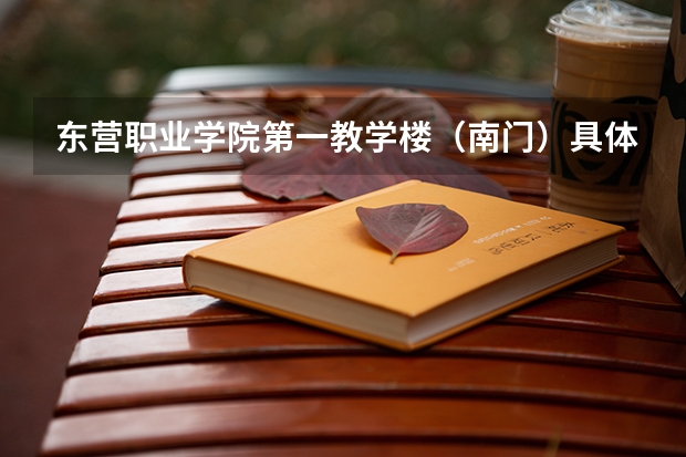 东营职业学院第一教学楼（南门）具体在哪里？