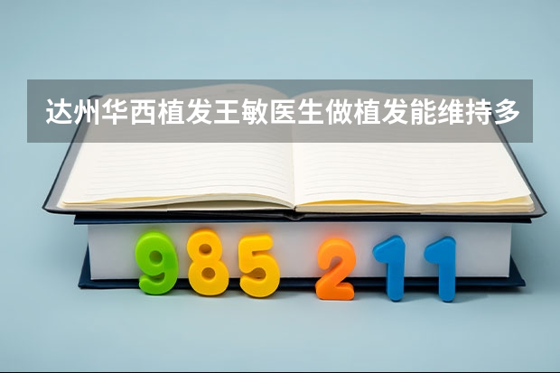 达州华西植发王敏医生做植发能维持多长时间呢？