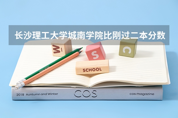 长沙理工大学城南学院比刚过二本分数线的二本强吗