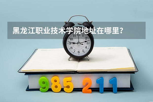 黑龙江职业技术学院地址在哪里？