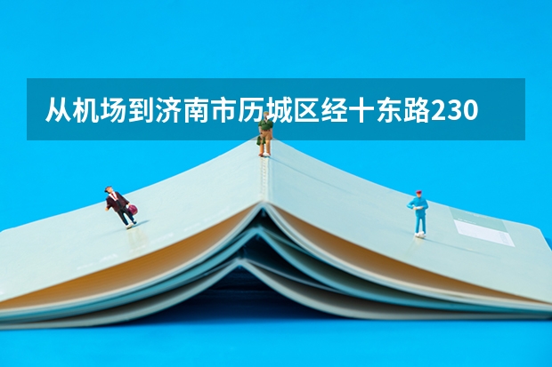 从机场到济南市历城区经十东路23000号山东职业学院怎么走，大概多久
