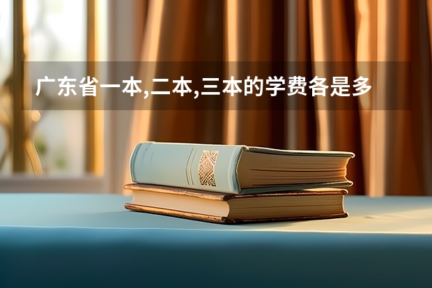 广东省一本,二本,三本的学费各是多少?
