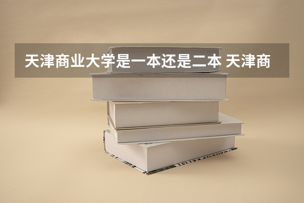 天津商业大学是一本还是二本 天津商业大学是一本还是二本