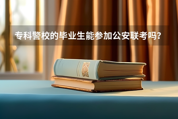 专科警校的毕业生能参加公安联考吗？