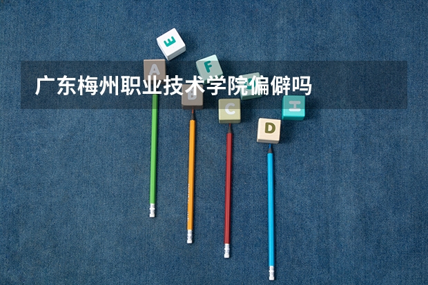 广东梅州职业技术学院偏僻吗