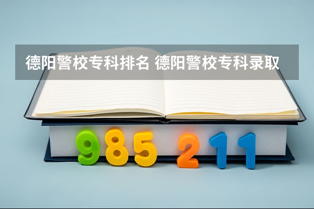 德阳警校专科排名 德阳警校专科录取分数线