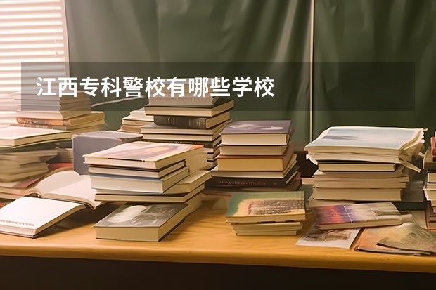 江西专科警校有哪些学校