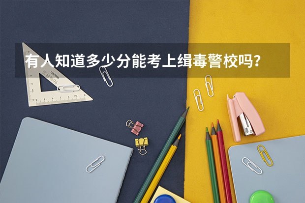 有人知道多少分能考上缉毒警校吗？