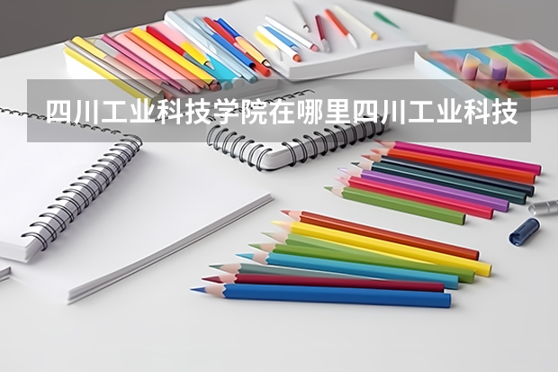 四川工业科技学院在哪里四川工业科技学院怎么样