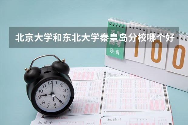 北京大学和东北大学秦皇岛分校哪个好(近三年分数线一览)