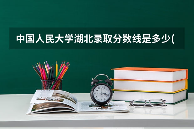 中国人民大学湖北录取分数线是多少(2024招生人数参考)