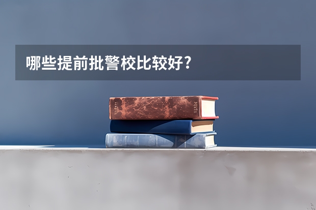 哪些提前批警校比较好?