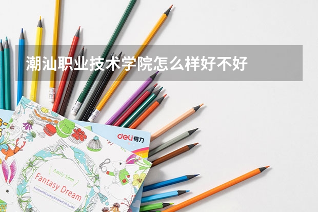 潮汕职业技术学院怎么样好不好