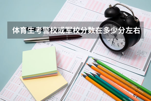 体育生考警校或军校分数在多少分左右