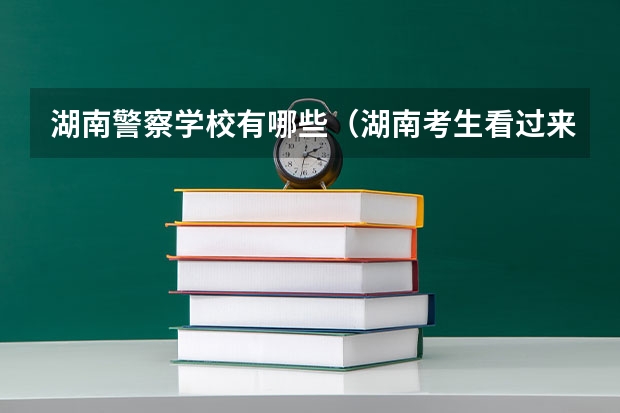 湖南警察学校有哪些（湖南考生看过来，哪6所警校性价比高）