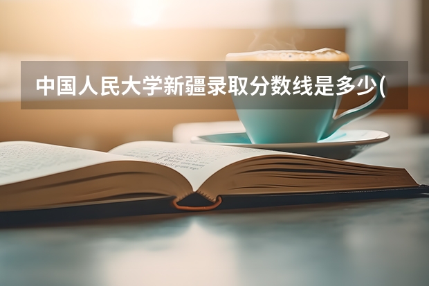 中国人民大学新疆录取分数线是多少(2024招生人数参考)
