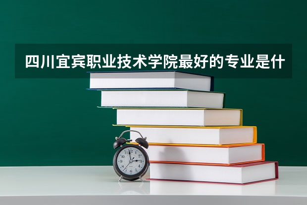 四川宜宾职业技术学院最好的专业是什么